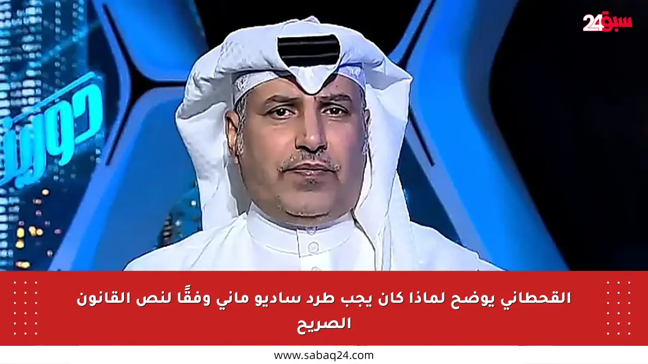القحطاني يوضح لماذا كان يجب طرد ساديو ماني وفقًا لنص القانون الصريح